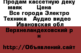 Продам кассетную деку, маяк-231 › Цена ­ 1 500 - Все города Электро-Техника » Аудио-видео   . Ивановская обл.,Верхнеландеховский р-н